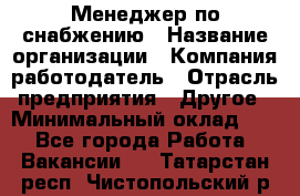 Менеджер по снабжению › Название организации ­ Компания-работодатель › Отрасль предприятия ­ Другое › Минимальный оклад ­ 1 - Все города Работа » Вакансии   . Татарстан респ.,Чистопольский р-н